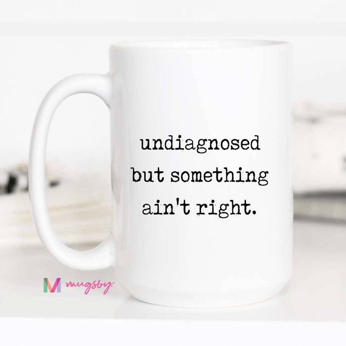Funny Coffee Mug – Undiagnosed But Something Ain’t Right: 15oz / All white