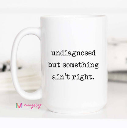 Funny Coffee Mug – Undiagnosed But Something Ain’t Right: 15oz / All white