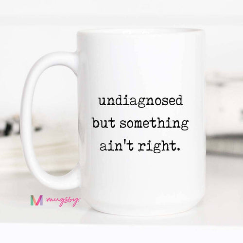 Funny Coffee Mug – Undiagnosed But Something Ain’t Right: 15oz / All white