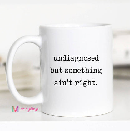 Funny Coffee Mug – Undiagnosed But Something Ain’t Right: 15oz / All white