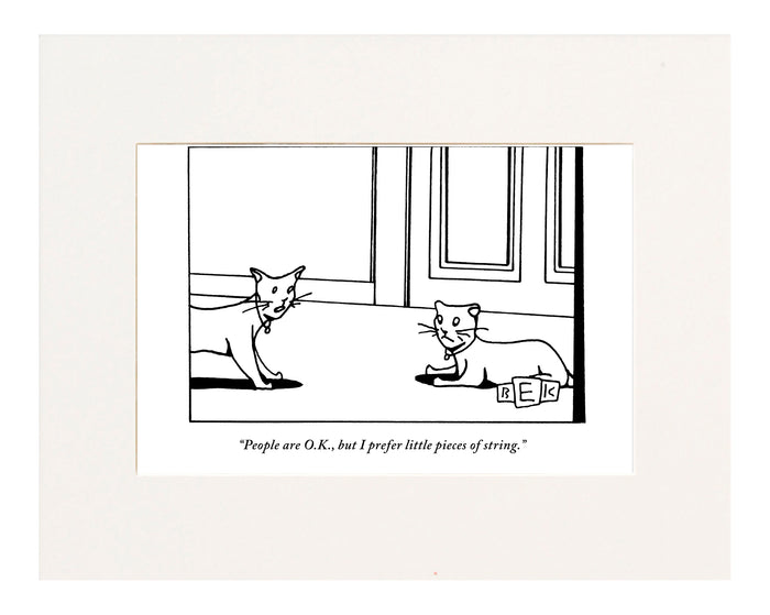 “People are O.K., but I prefer little pieces of string.” (One cat speaking to another.)"