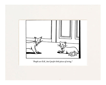 “People are O.K., but I prefer little pieces of string.” (One cat speaking to another.)"