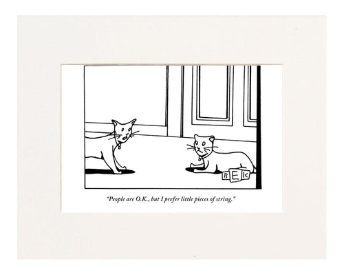 “People are O.K., but I prefer little pieces of string.” (One cat speaking to another.)"