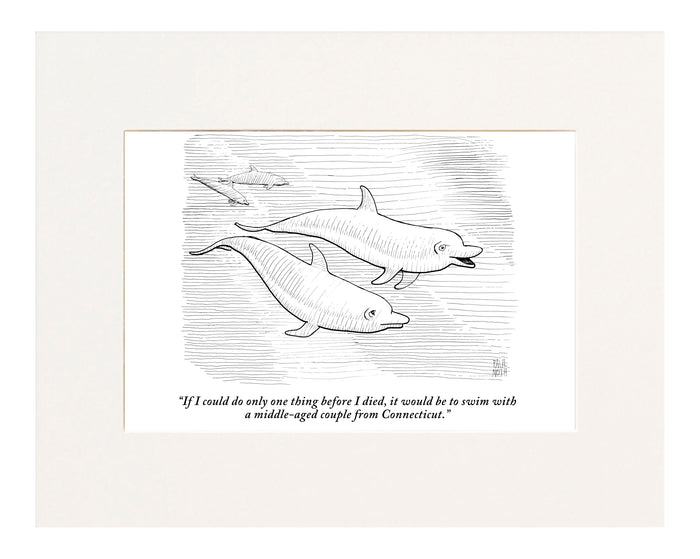 "If I could do only one thing before I died, it would be to swim with a middle-aged couple from Connecticut." (Dolphins discussing wishes.)