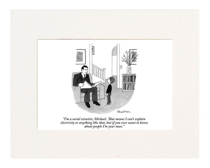 "I'm a social scientist, Michael. That means I can't explain electricity or anything like that, but if you ever want to know about people I'm your man. (Father,sitting in a chair and holding the paper, to his young son who's looking up at him.)