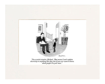 "I'm a social scientist, Michael. That means I can't explain electricity or anything like that, but if you ever want to know about people I'm your man. (Father,sitting in a chair and holding the paper, to his young son who's looking up at him.)