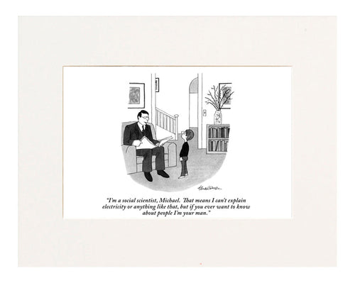 "I'm a social scientist, Michael. That means I can't explain electricity or anything like that, but if you ever want to know about people I'm your man. (Father,sitting in a chair and holding the paper, to his young son who's looking up at him.)